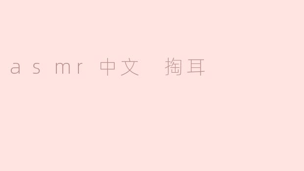 ### 探索ASMR的魅力：掏耳的细腻体验